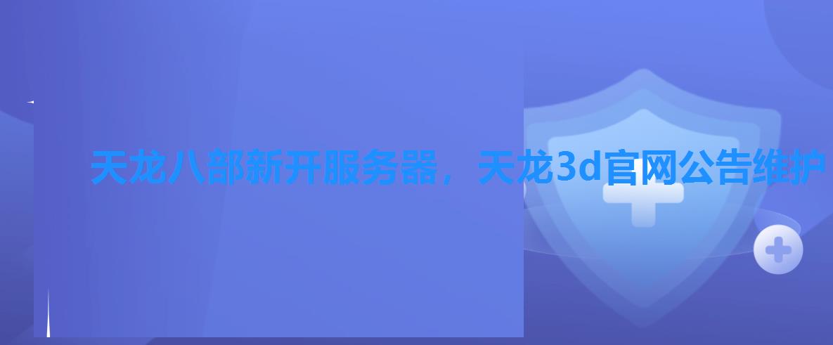 天龙八部新开服务器，天龙3d官网公告维护