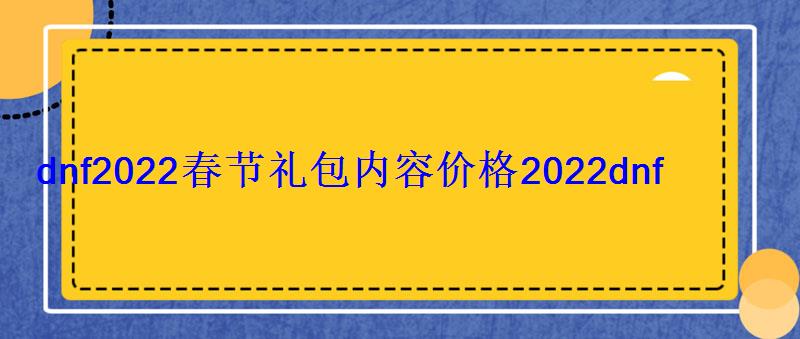 dnf2022春节礼包内容价格2022dnf春节礼包上架时间