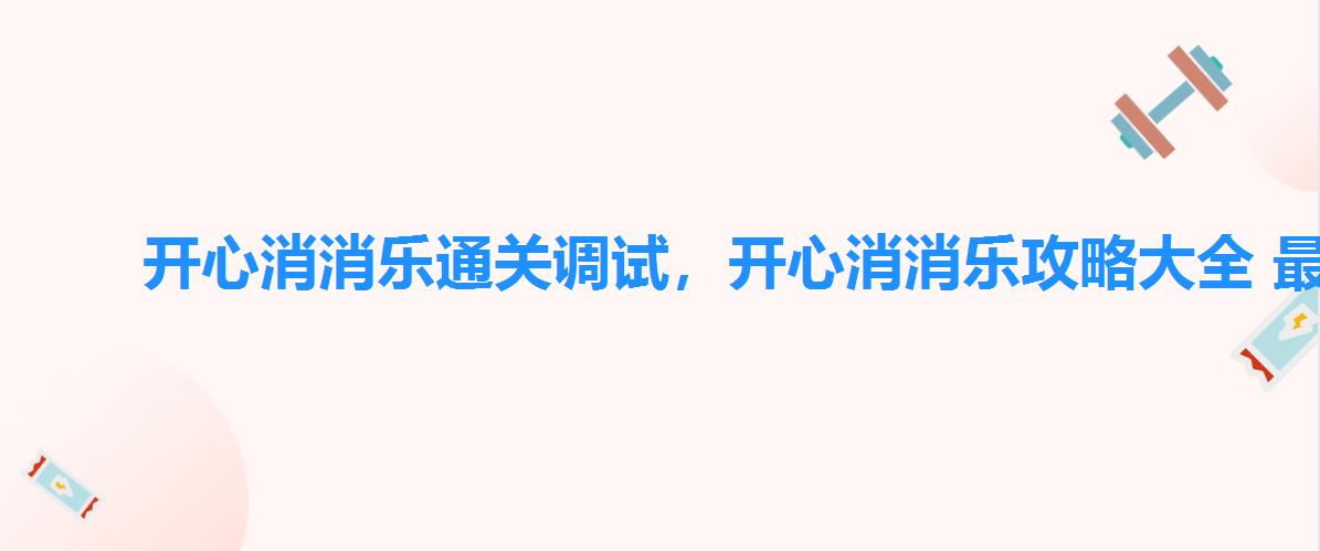 开心消消乐通关调试，开心消消乐攻略大全 最新调试攻略图解