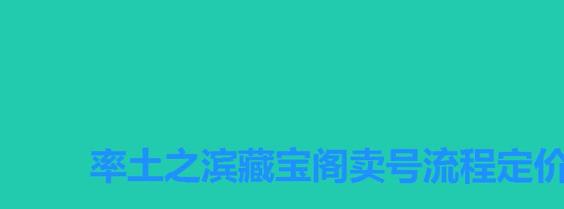 率土之滨藏宝阁卖号流程定价，网易藏宝阁率土之滨买号流程