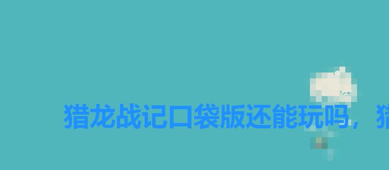 猎龙战记口袋版还能玩吗，猎龙战记职业攻略