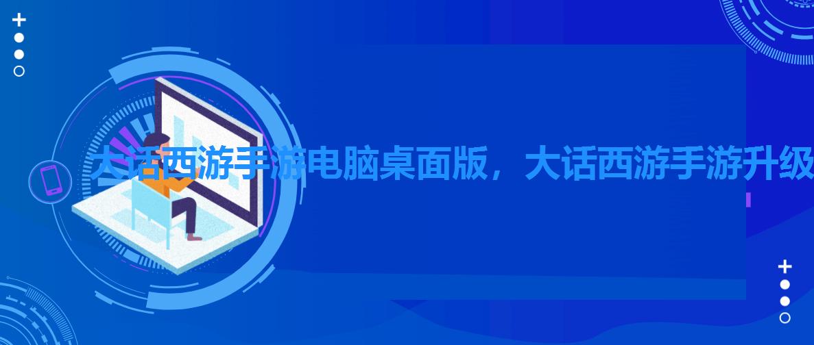 大话西游手游电脑桌面版，大话西游手游升级礼包一览表