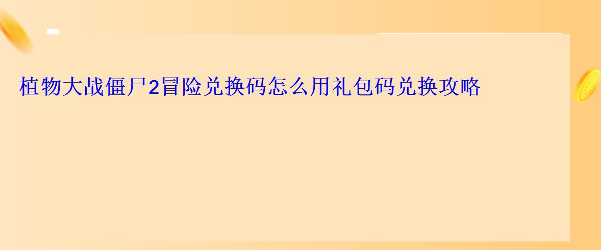 植物大战僵尸2冒险兑换码怎么用礼包码兑换攻略