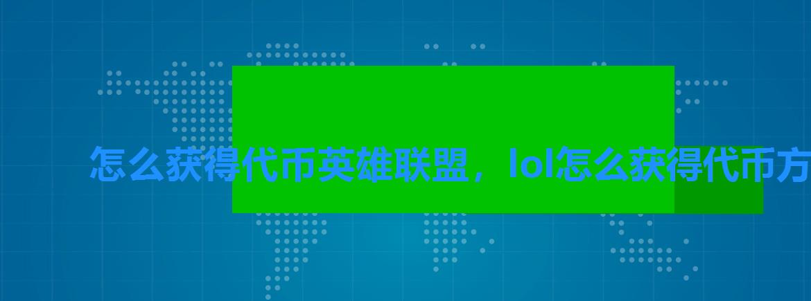 怎么获得代币英雄联盟，lol怎么获得代币方法