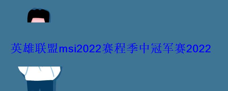 英雄联盟msi2022赛程季中冠军赛2022赛程大全
