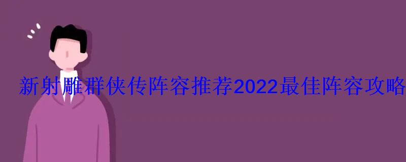 新射雕群侠传阵容推荐2022最佳阵容攻略