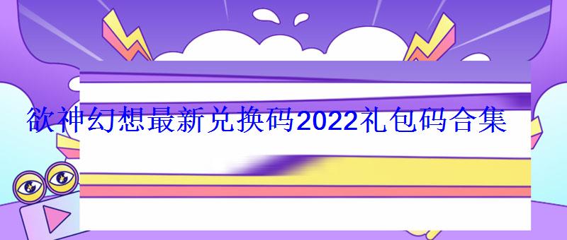 欲神幻想最新兑换码2022礼包码合集