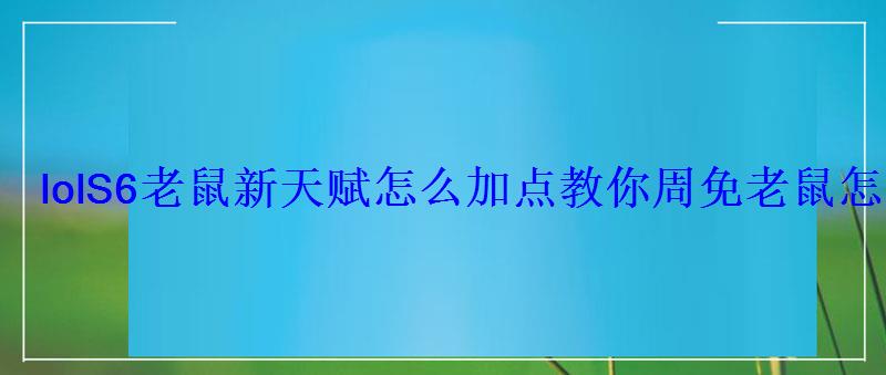 lolS6老鼠新天赋怎么加点教你周免老鼠怎么玩