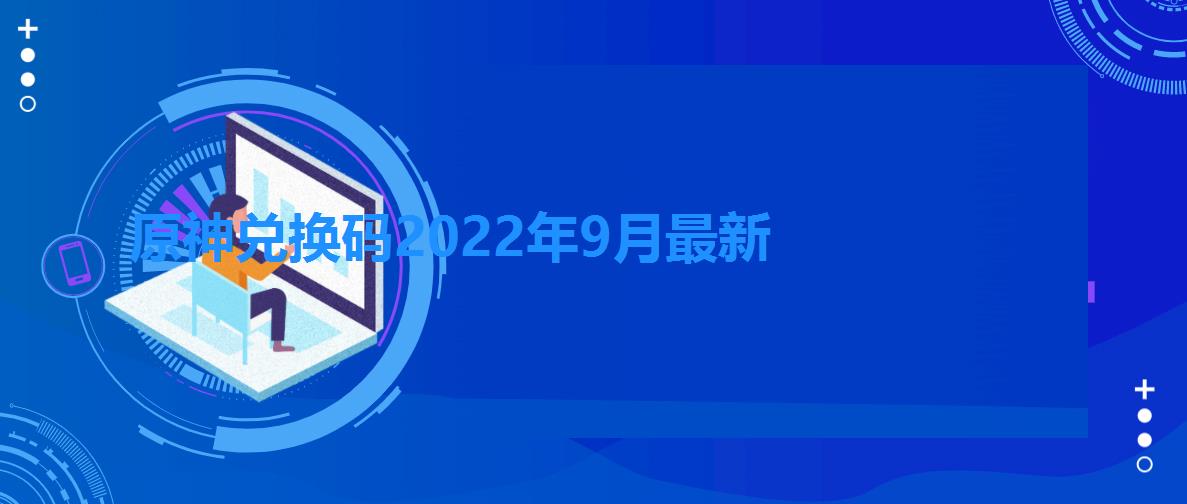 原神兑换码2022年9月最新（原神礼包兑换码怎么获得）