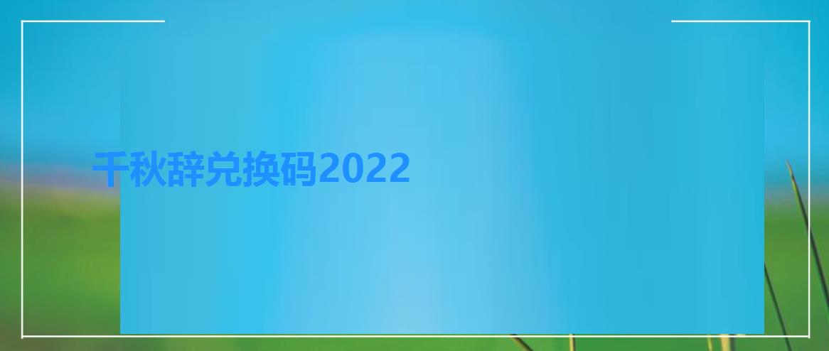 千秋辞兑换码2022（千秋辞儿童节兑换码）