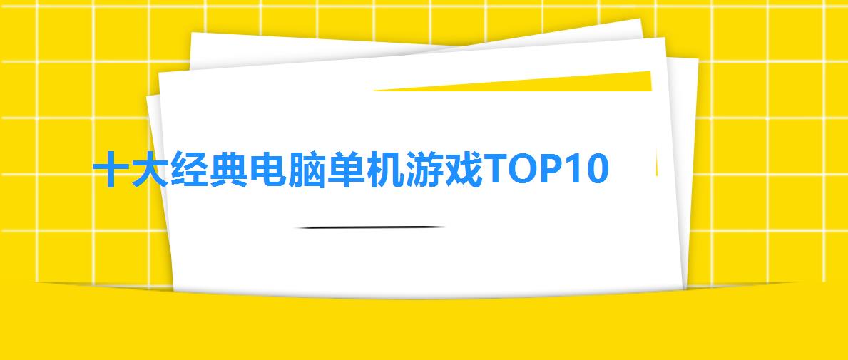 十大经典电脑单机游戏TOP10（全球十大好玩电脑单机游戏排行榜）