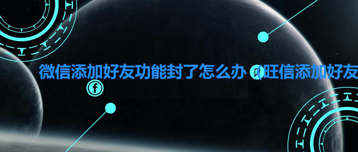 微信添加好友功能封了怎么办（旺信添加好友功能使用说明）