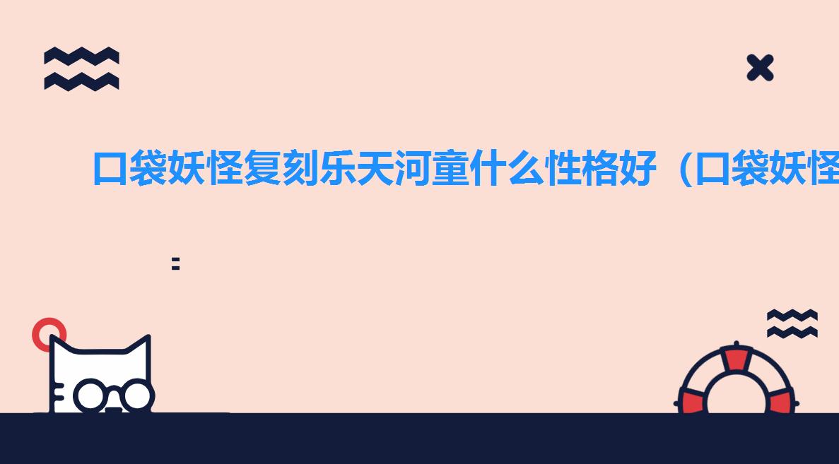 口袋妖怪复刻乐天河童什么性格好（口袋妖怪复刻乐天河童图鉴介绍）