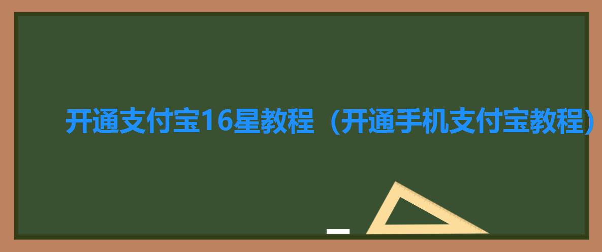 开通支付宝16星教程（开通手机支付宝教程）