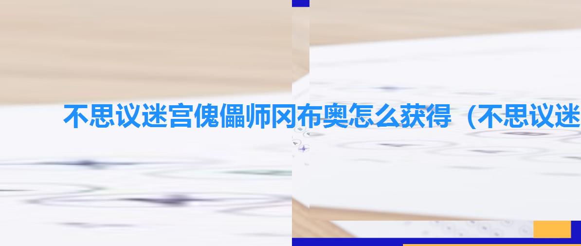 不思议迷宫傀儡师冈布奥怎么获得（不思议迷宫傀儡师冈布奥图鉴）