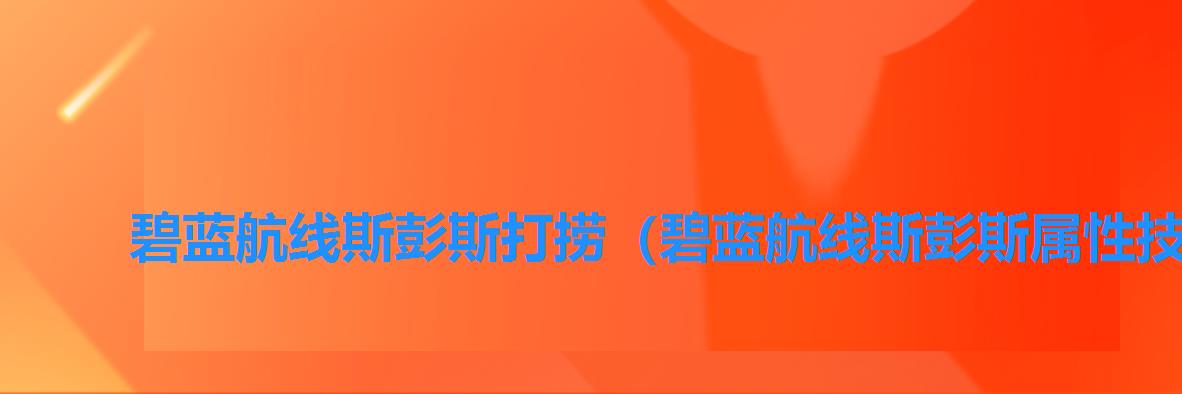 碧蓝航线斯彭斯打捞（碧蓝航线斯彭斯属性技能图鉴）