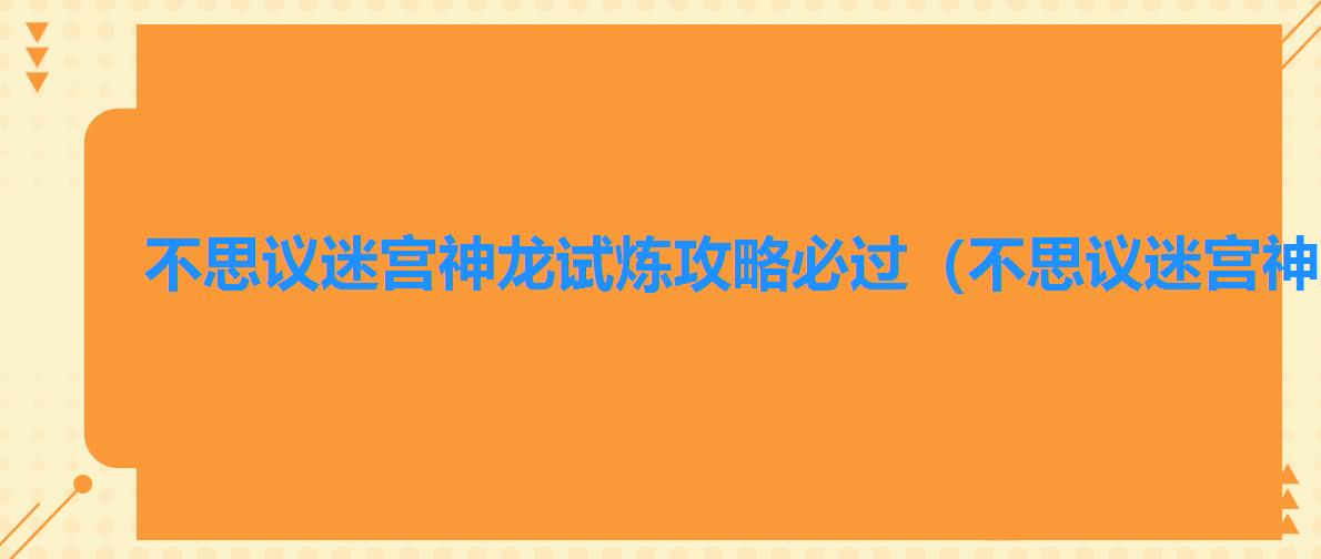 不思议迷宫神龙试炼攻略必过（不思议迷宫神龙试炼攻略）