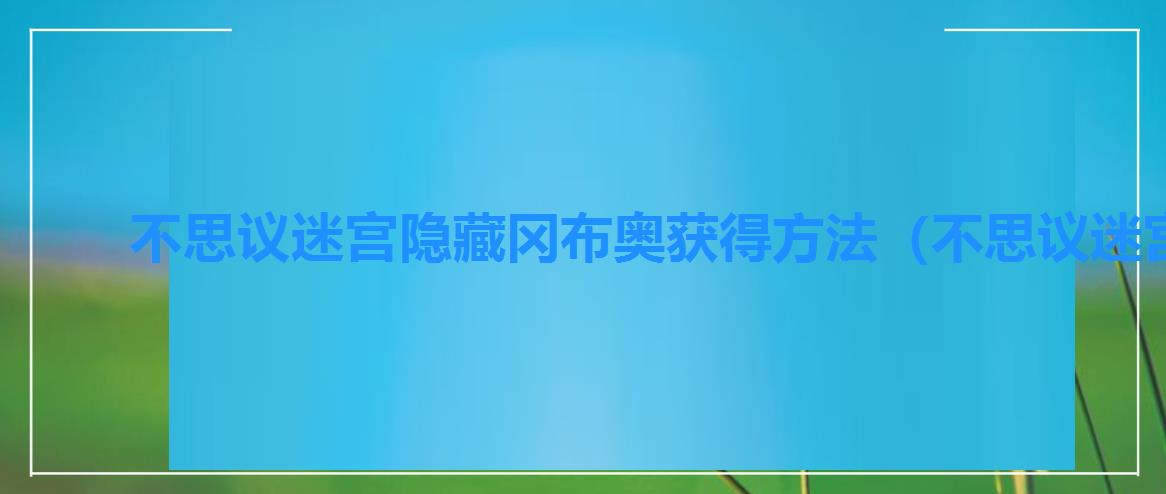 不思议迷宫隐藏冈布奥获得方法（不思议迷宫隐藏冈布奥获得方式汇总）