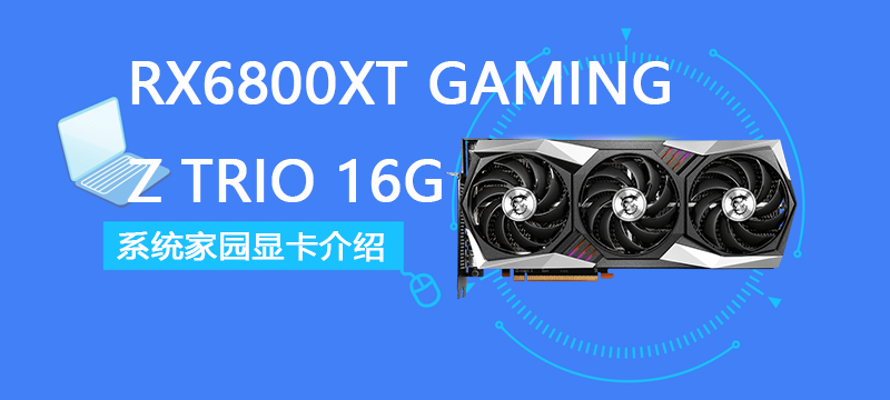 RX 6800 XT GAMING Z TRIO 16G评测跑分参数介绍