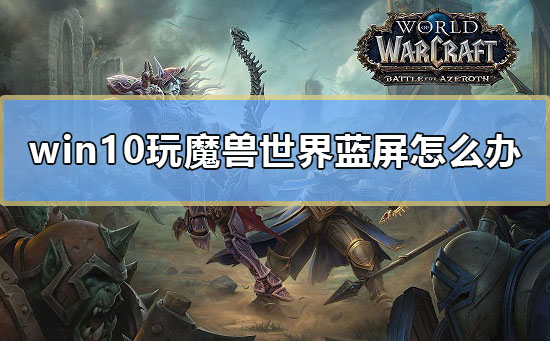 win10玩魔兽世界蓝屏怎么办