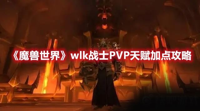 《魔兽世界》wlk战士PVP天赋该如何加点？