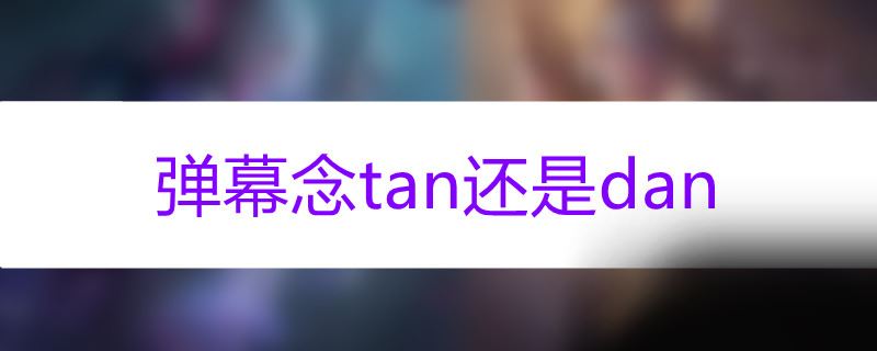 弹幕念tan还是dan