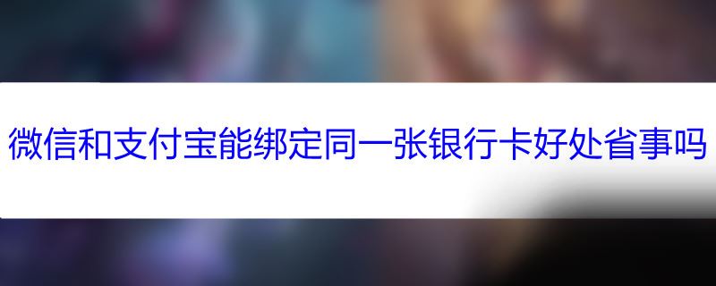 微信和支付宝能绑定同一张银行卡好处省事吗