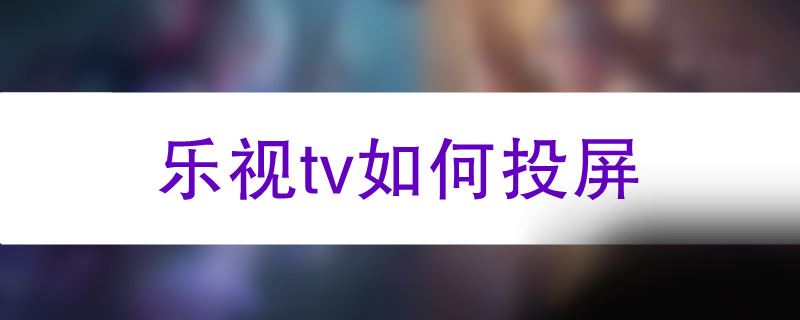 乐视tv如何投屏