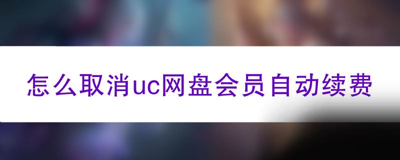 怎么取消uc网盘会员自动续费